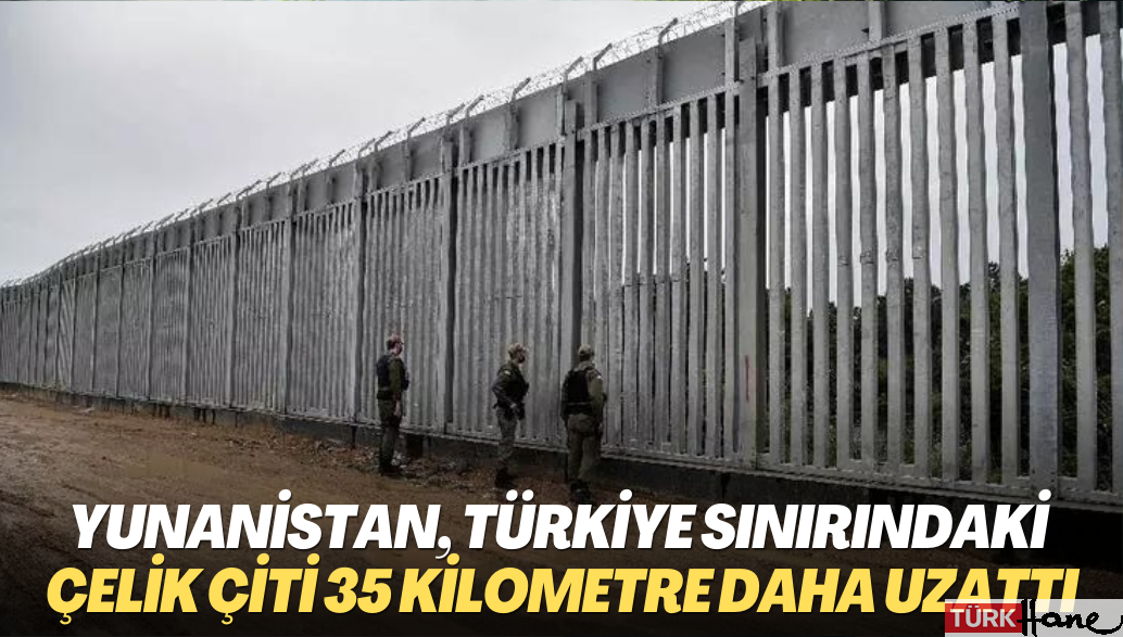 Yunanistan, Türkiye sınırındaki çelik çiti 35 kilometre daha uzattı