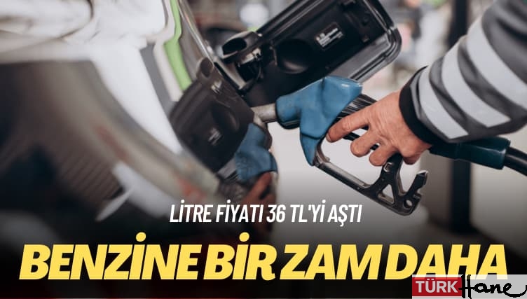 Litre fiyatı 36 TL’yi aştı: Benzine bir zam daha