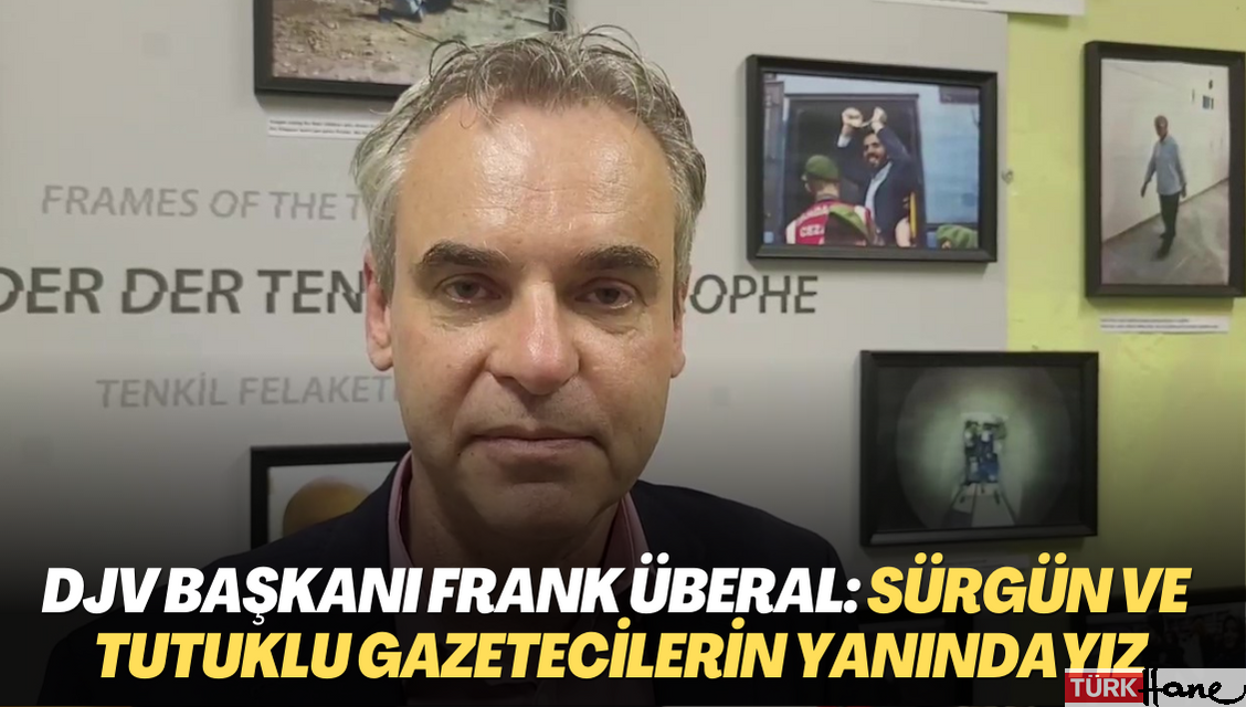Almanya Gazeteciler Derneği(DJV) Başkanı Frank Überal: Sürgün ve Türkiye’deki tutuklu gazetecilerin yanındayız