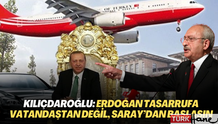 Kılıçdaroğlu: Erdoğan tasarrufa vatandaştan değil, Saray’dan başlasın