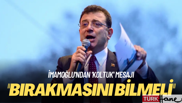 İmamoğlu’ndan ‘koltuk’ mesajı: Bırakmasını bilmeli