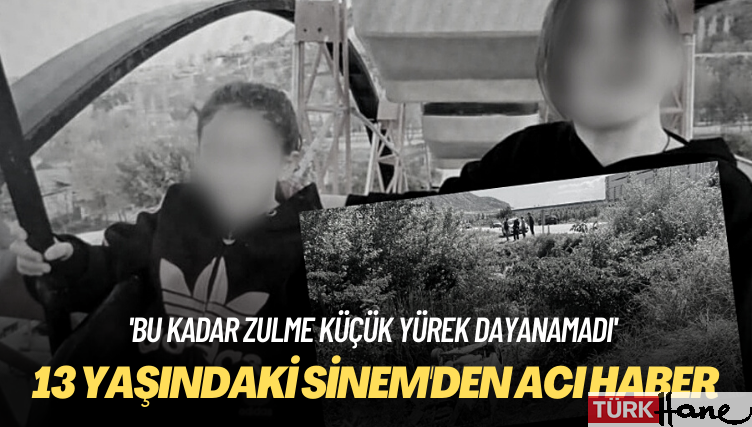 ‘Bu kadar zulme küçük yürek dayanamadı’ 13 yaşındaki Sinem’den acı haber