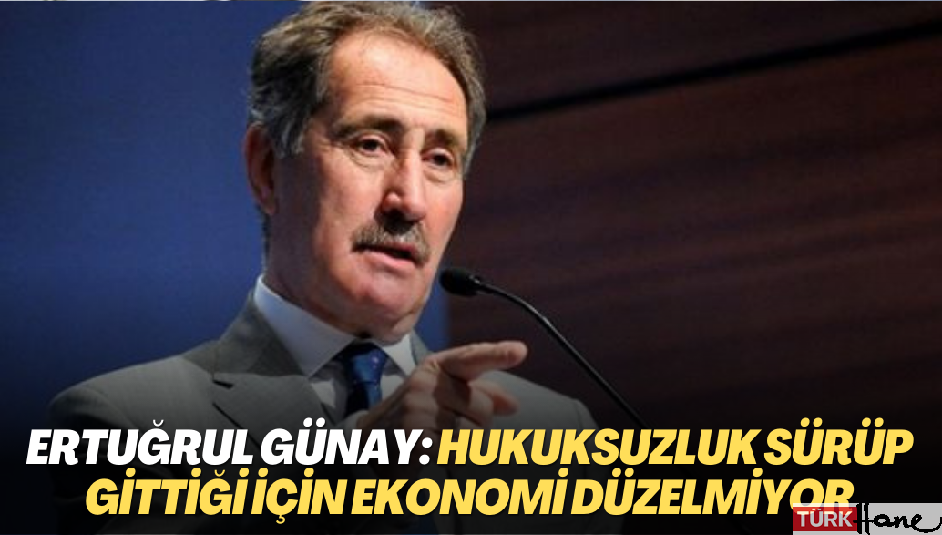 Ertuğrul Günay: Hukuksuzluk sürüp gittiği için ekonomi düzelmiyor