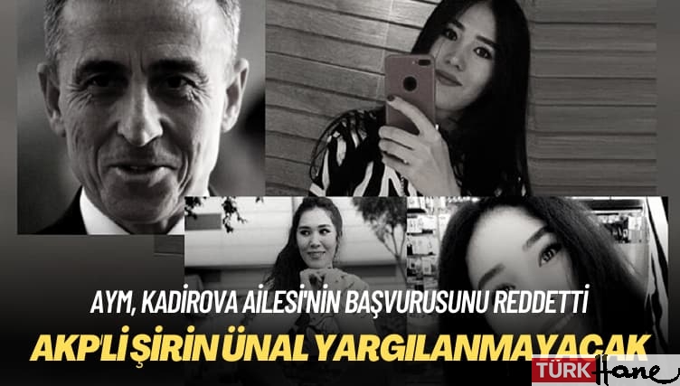 AYM, Kadirova Ailesi’nin başvurusunu reddetti: AKP’li Şirin Ünal yargılanmayacak