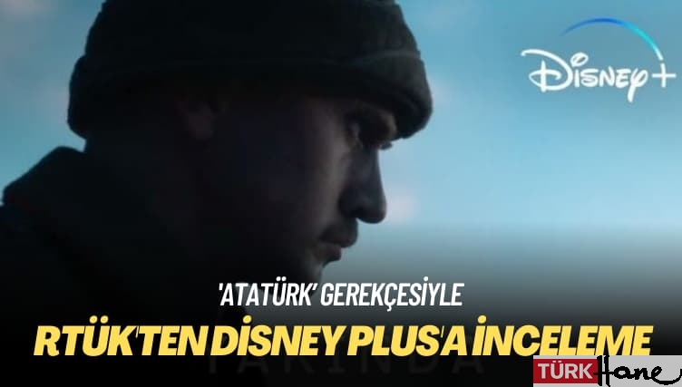 ‘Atatürk’ gerekçesiyle: RTÜK’ten Disney Plus’a inceleme