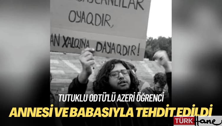 Tutuklu ODTÜ’lü Azeri öğrenci: Annesi ve babasıyla tehdit edildi