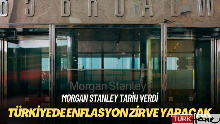 Morgan Stanley tarih verdi: Türkiye’de enflasyon zirve yapacak