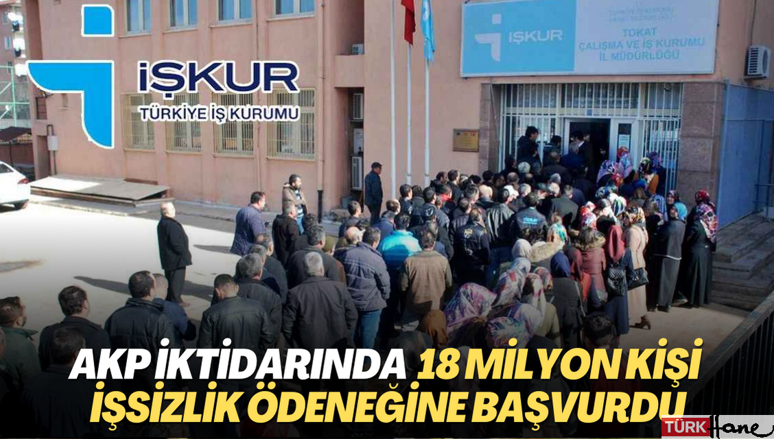 AKP iktidarında 18 milyon kişi işsizlik ödeneğine başvurdu