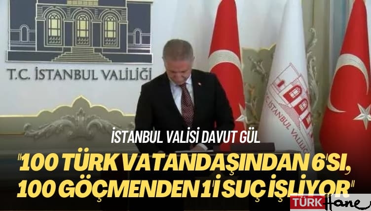 İstanbul Valisi Davut Gül: 100 Türk vatandaşından 6’sı, 100 göçmenden 1’i suç işliyor
