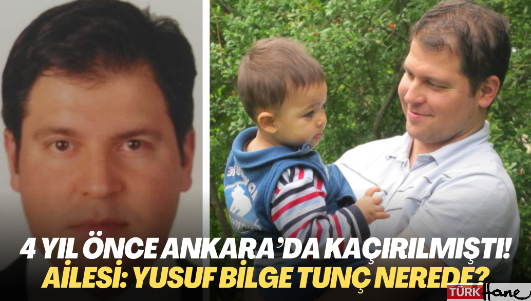 4 yıl önce Ankara’nın göbeğinde kaçırılmıştı! Gözü yaşlı ailesi soruyor; Yusuf Bilge Tunç nerede?