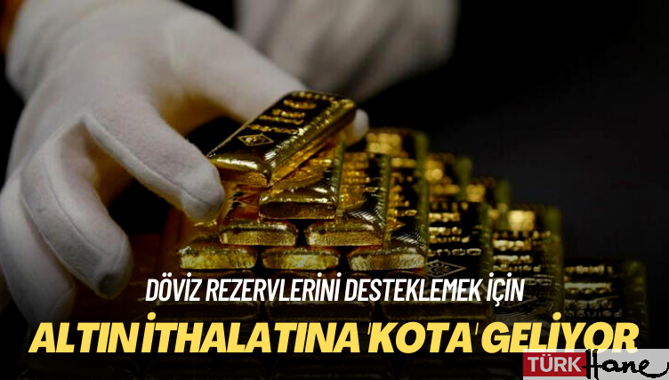 Döviz rezervlerini desteklemek için: Altın ithalatına ‘kota’ geliyor