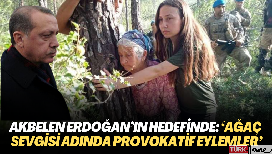 Ağaca sarılanlar Erdoğan’ın hedefinde: ‘Ağaç sevgisi adında provokatif eylemler’