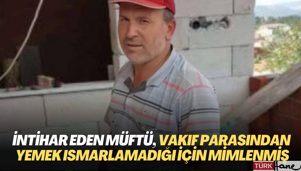 İntihar eden müftü, vakıf parasından yemek ısmarlamadığı için mimlenmiş