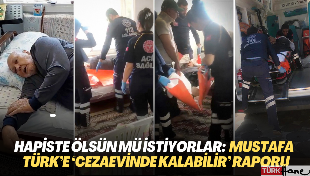 Hapiste ölsün mü istiyorlar: Yatalak hasta Mustafa Türk’e ‘R tipi cezaevinde kalabilir’ raporu