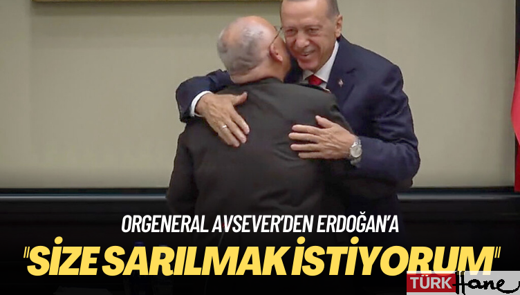 Orgeneral Avsever’den Erdoğan’a: Size sarılmak istiyorum