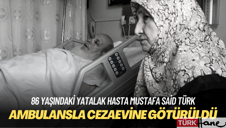 86 yaşındaki yatalak hasta Mustafa Said Türk ambulansla cezaevine götürüldü