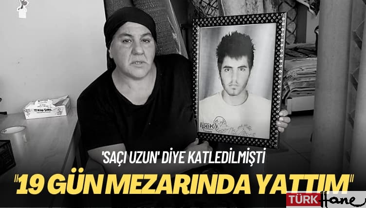 ‘Saçı uzun’ diye katledilmişti: 19 gün mezarında yattım