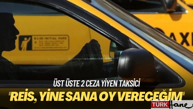 Üst üste 2 ceza yiyen taksici: Reis, yine sana oy vereceğim