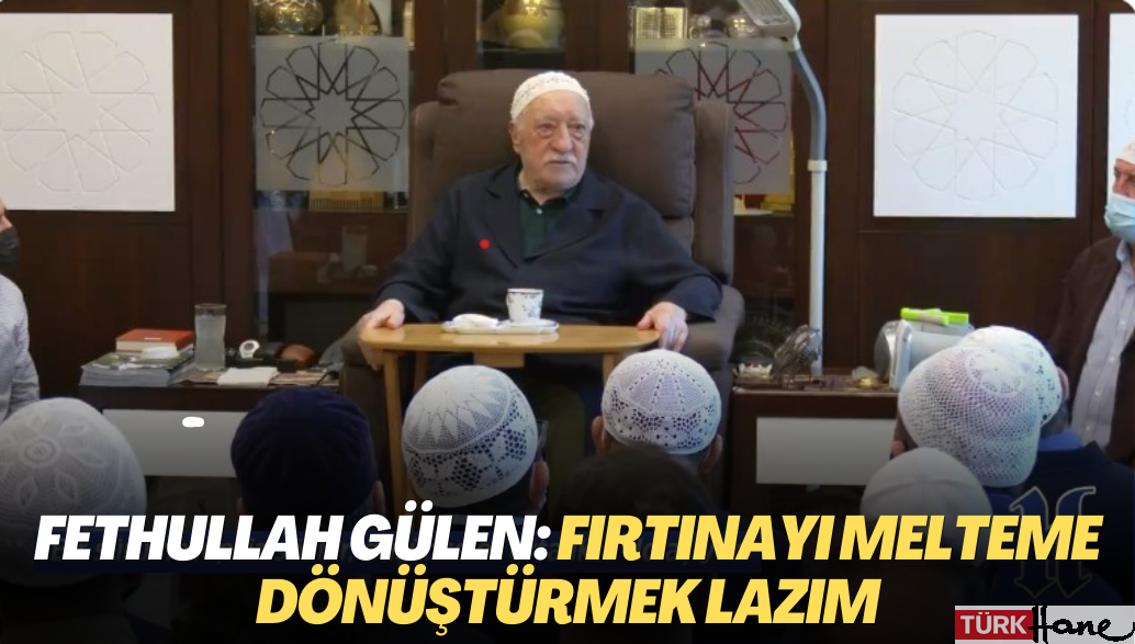 Fethullah Gülen: Fırtınayı melteme dönüştürmek lazım