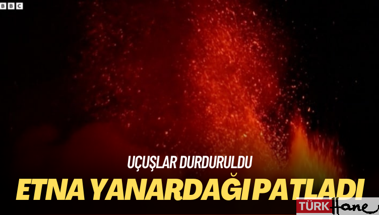 Etna Yanardağı patladı: Uçuşlar durduruldu