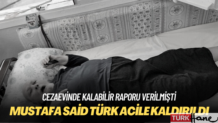Cezaevinde kalabilir raporu verilmişti: Mustafa Said Türk acile kaldırıldı