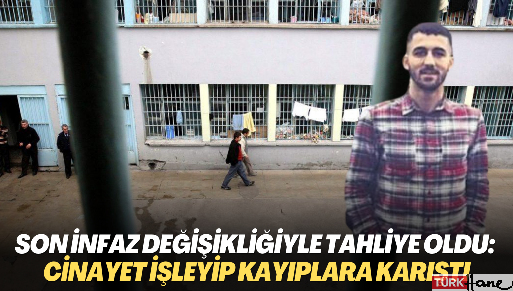 Son infaz değişikliğiyle tahliye oldu: Cinayet işleyip kayıplara karıştı