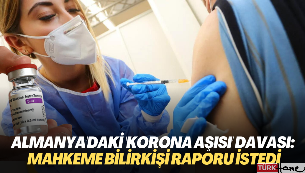 Almanya’daki ‘korona aşısı’ davasında yeni gelişme: Mahkeme bilirkişi raporu istedi