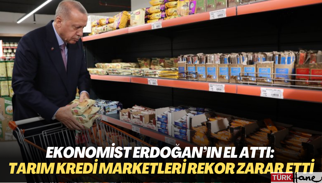 Ekonomist Erdoğan’ın el attı: Tarım Kredi Marketleri rekor zarar etti