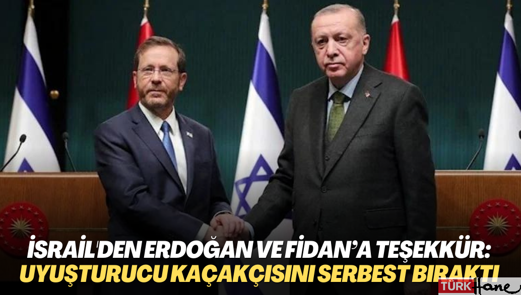 İsrail, Erdoğan’a ve Fidan’a teşekkür etti: Uyuşturucu kaçakçısını serbest bıraktığı için