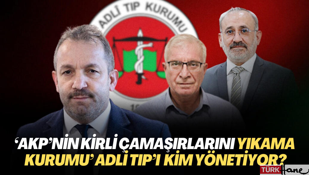 ‘AKP’nin kirli çamaşırlarını yıkama kurumu’ Adli Tıp’ı kim yönetiyor?