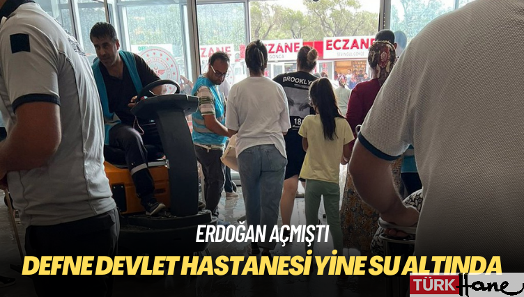 Erdoğan’ın açtığı Defne Devlet Hastanesi yine su altında
