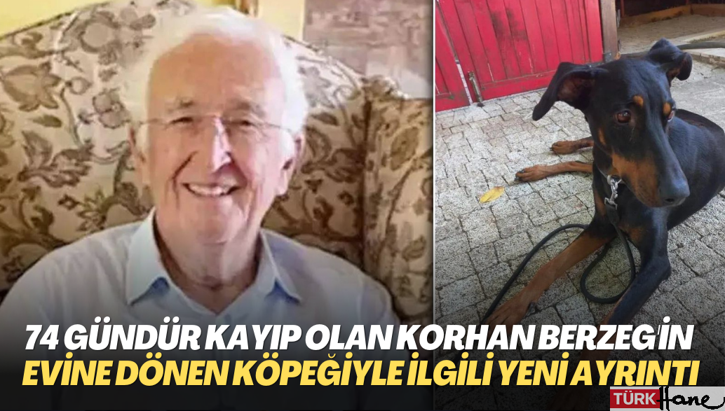 74 gün önce kaybolan Korhan Berzeg’in evine dönen köpeğiyle ilgili yeni ayrıntı