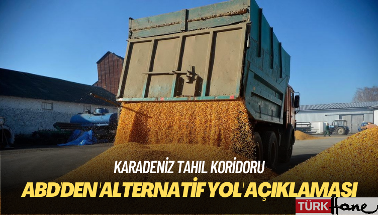 ABD’den Karadeniz Tahıl Koridoru’na alternatif açıklaması