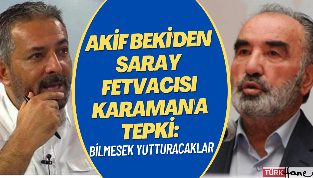 Akif Beki’den Saray fetvacısı Karaman’a tepki: Bilmesek yutturacaklar