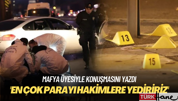 Mafya üyesiyle konuşmasını yazdı: En çok parayı hakimlere yediririz