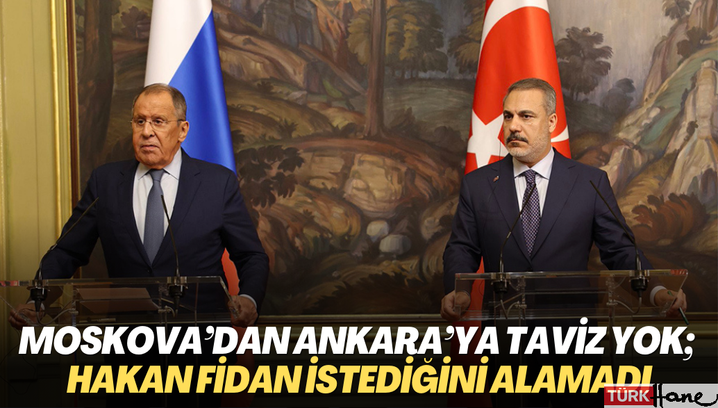 Moskova’dan Ankara’ya taviz yok; Hakan Fidan istediğini alamadı