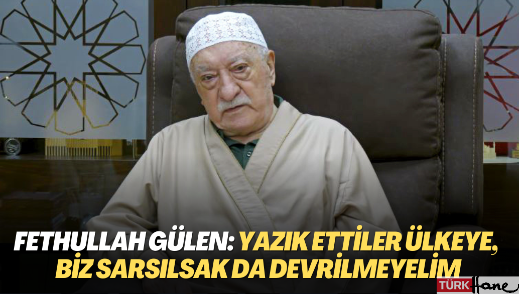 Fethullah Gülen: Yazık ettiler ülkeye, biz sarsılsak da devrilmeyelim