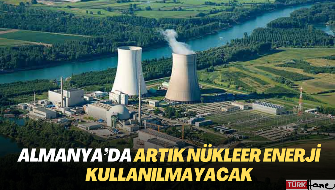 Almanya’da artık nükleer enerji kullanılmayacak