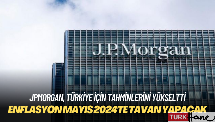 JPMorgan: Türkiye’de enflasyon Mayıs 2024’te tavan yapacak