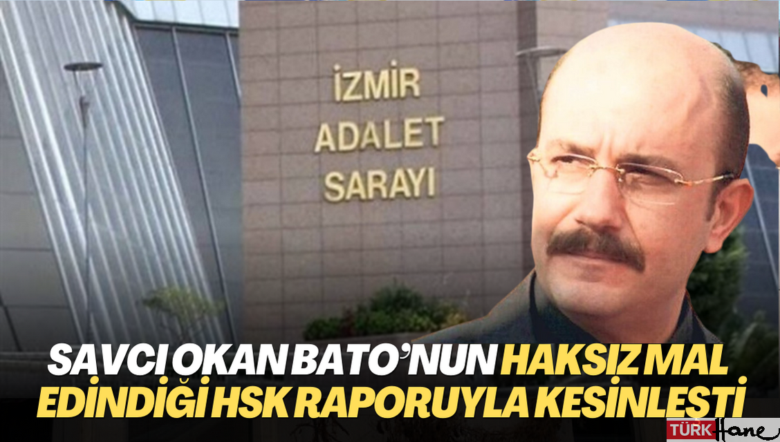 15 Temmuz’un savcısı Okan Bato’nun haksız mal edindiği HSK raporuyla kesinleşti