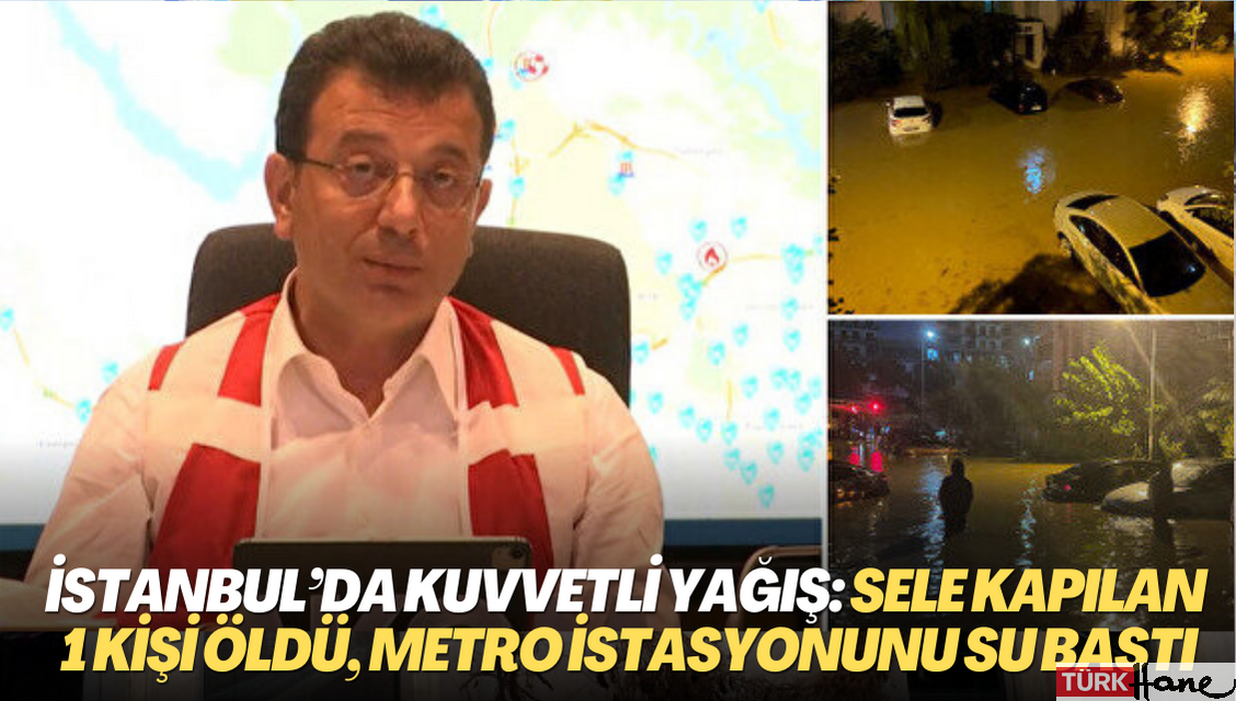İstanbul’da kuvvetli yağış: Sele kapılan 1 kişi öldü, metro istasyonu, ev ve işyerlerini su bastı