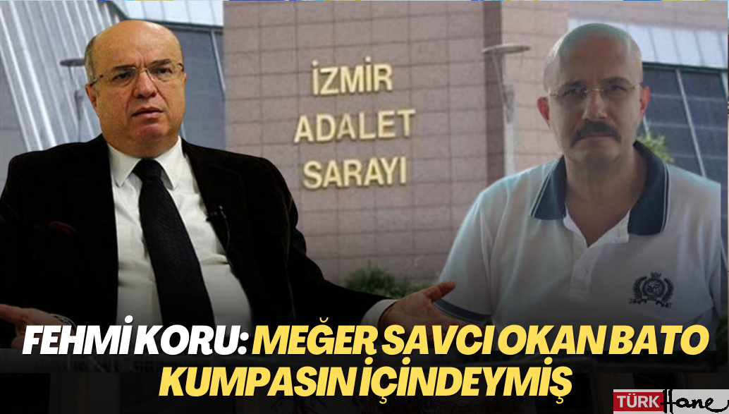 Fehmi Koru: Meğer savcı Okan Bato kumpasın içindeymiş