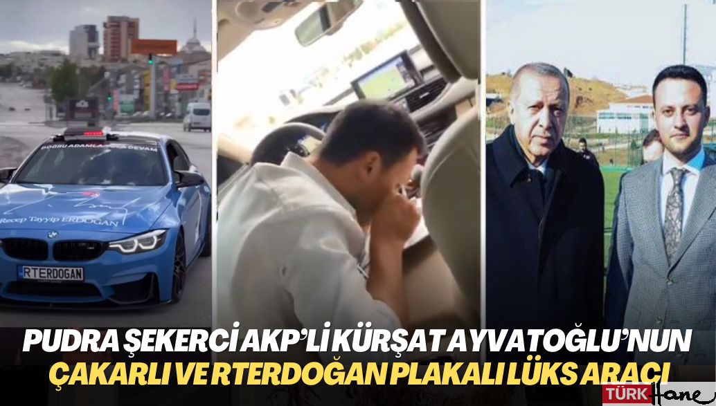 Pudra şekerci AKP’li Kürşat Ayvatoğlu çakarlı ve RTERDOĞAN plakalı lüks aracıyla ortaya çıktı