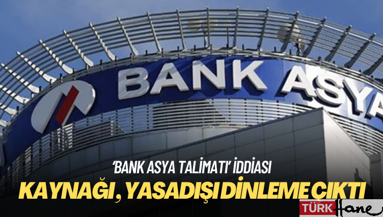 ‘Bank Asya talimatı’ iddiasının kaynağı da yasadışı dinleme çıktı!