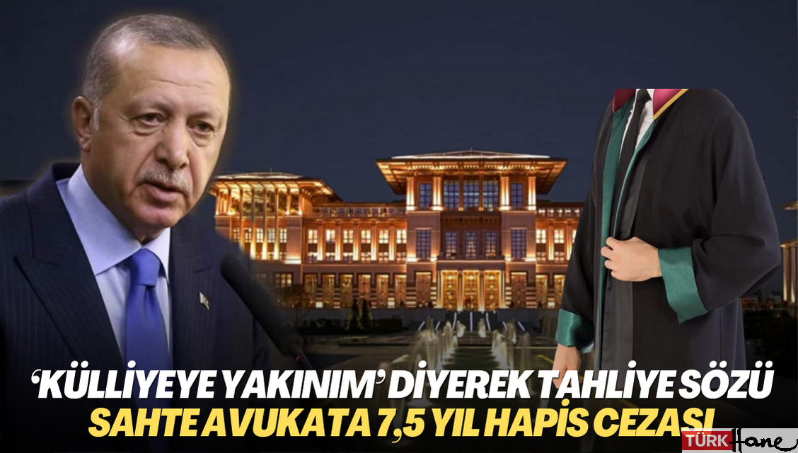 ‘Külliyeye yakınım’ diyerek tahliye sözü verdi: Sahte avukata 7,5 yıl hapis cezası: