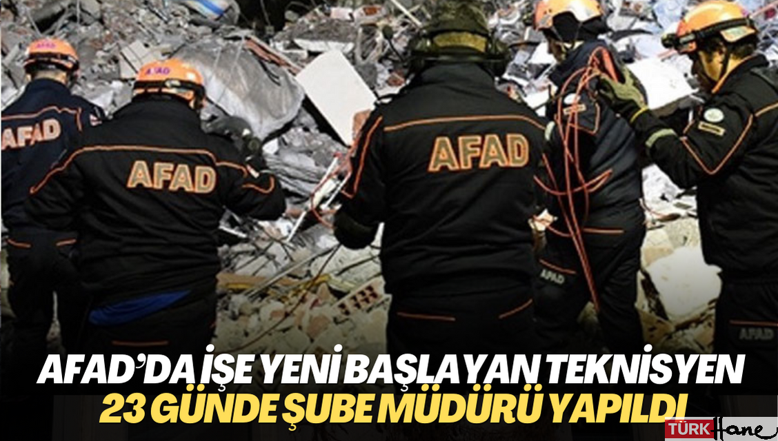 AFAD’da işe yeni başlayan teknisyen 23 günde şube müdürü yapıldı