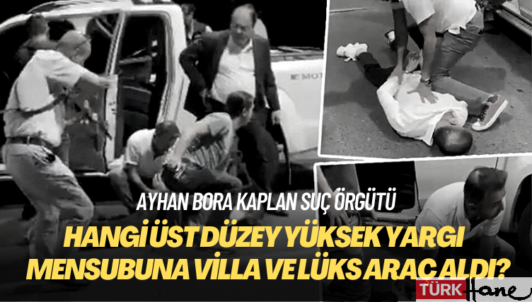 İddia: Ayhan Bora Kaplan, bir yüksek yargı mensubuna villa ve lüks araç satın aldı