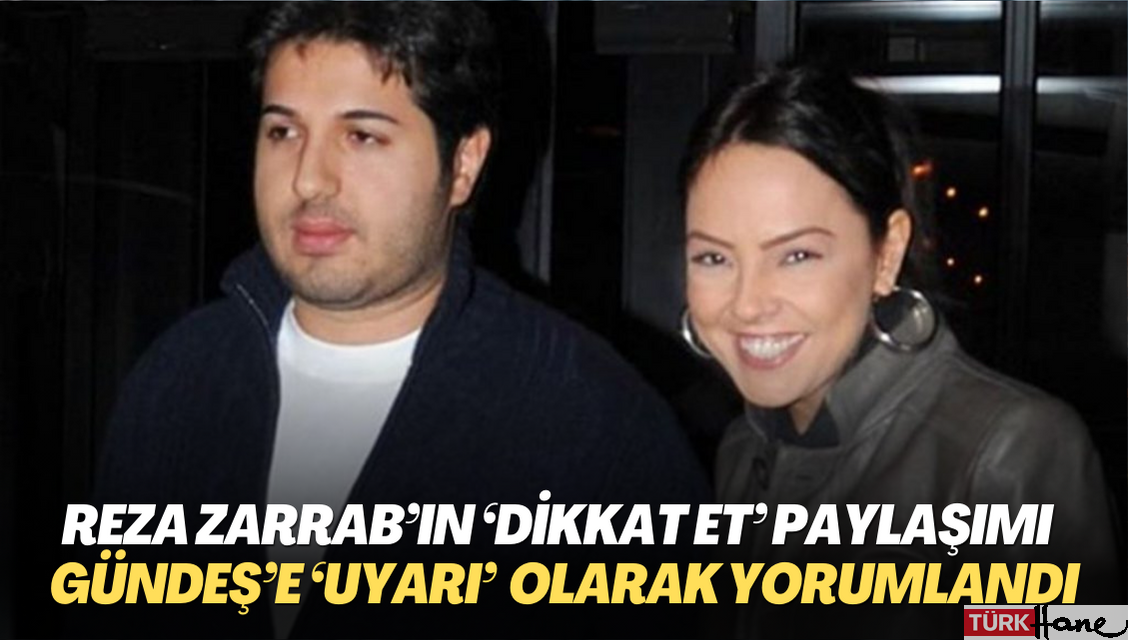 Reza Zarrab’ın ‘Dikkat et’ paylaşımı Şarkıcı Gündeş’e, ‘uyarı‘ olarak yorumlandı