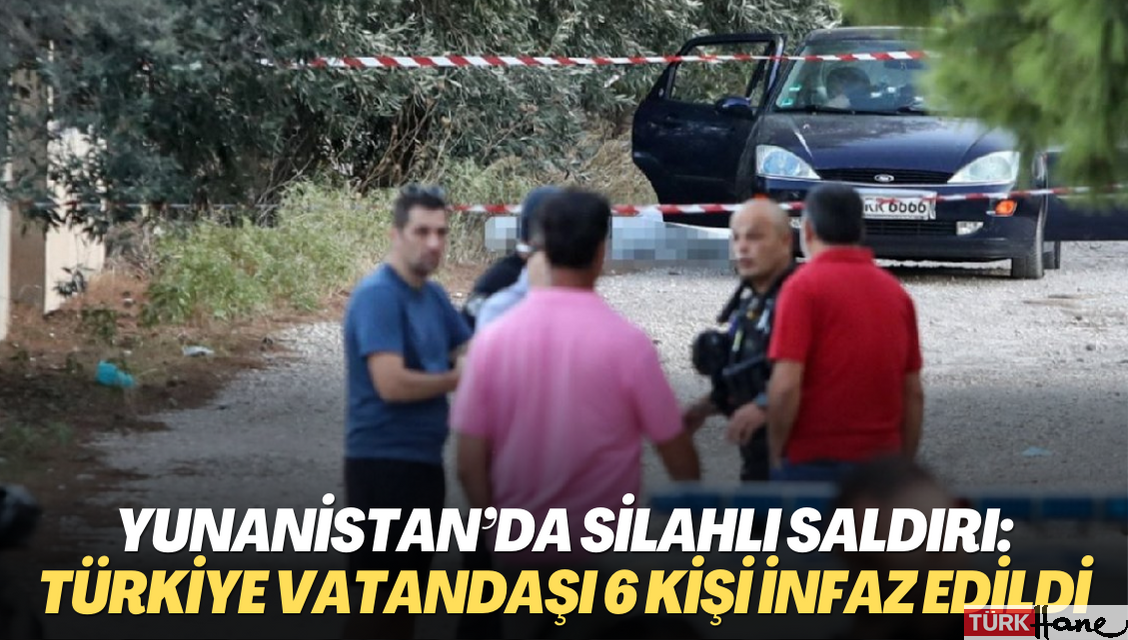 Yunanistan’da silahlı saldırı: Türkiye vatandaşı 6 kişi infaz edildi