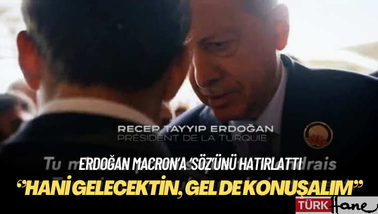 Erdoğan Macron’a ‘söz’ünü hatırlattı: Hani gelecektin?
